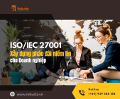 ISO/IEC 27001 – Xây dựng pháo đài niềm tin cho doanh nghiệp

