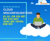 Hậu quả của cấu hình sai: Năm sai lầm bảo mật phổ biến nhất trong môi trường đám mây (Cloud Misconfigurations)

