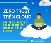 Zero Trust trên Cloud: Bảo vệ tài nguyên doanh nghiệp với Microsoft Azure Security