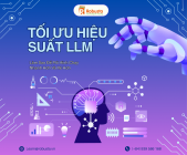 Tối ưu hiệu suất LLM: Làm sao để mô hình chạy nhanh và rẻ hơn?